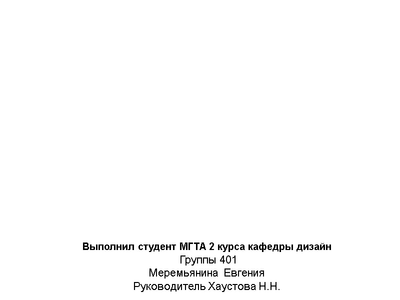Выполнил студент МГТА 2 курса кафедры дизайн Группы 401 Меремьянина Евгения Руководитель Выполнил студент МГТА 2 курса кафедры дизайн Группы 401 Меремьянина Евгения Руководитель